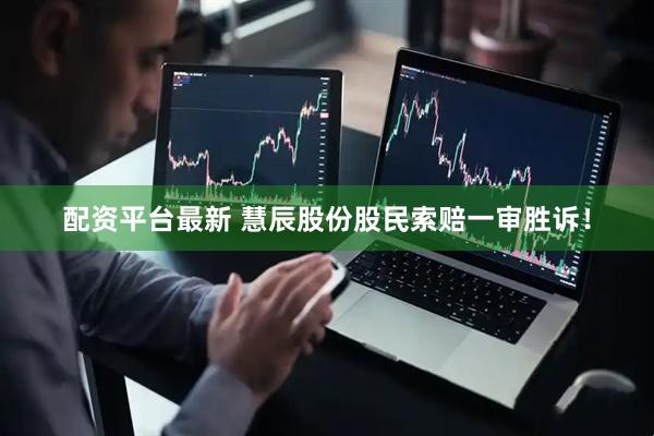 配资平台最新 慧辰股份股民索赔一审胜诉！
