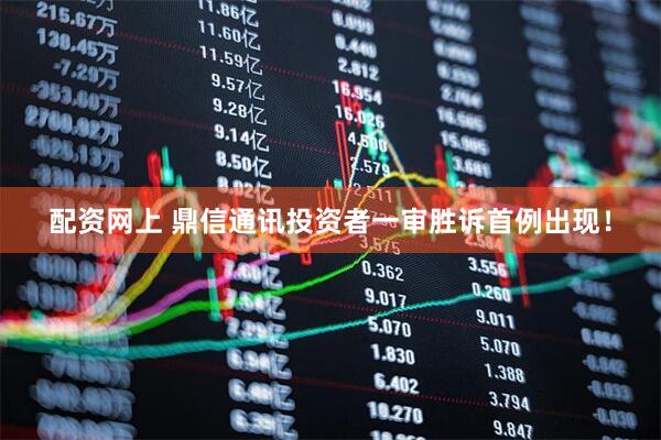 配资网上 鼎信通讯投资者一审胜诉首例出现！