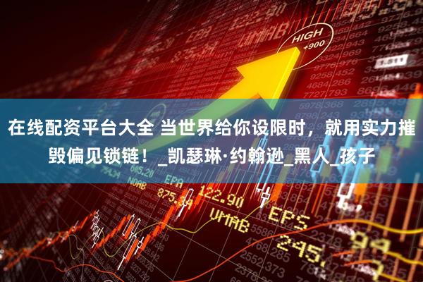 在线配资平台大全 当世界给你设限时，就用实力摧毁偏见锁链！_凯瑟琳·约翰逊_黑人_孩子