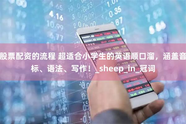 股票配资的流程 超适合小学生的英语顺口溜，涵盖音标、语法、写作！_sheep_in_冠词
