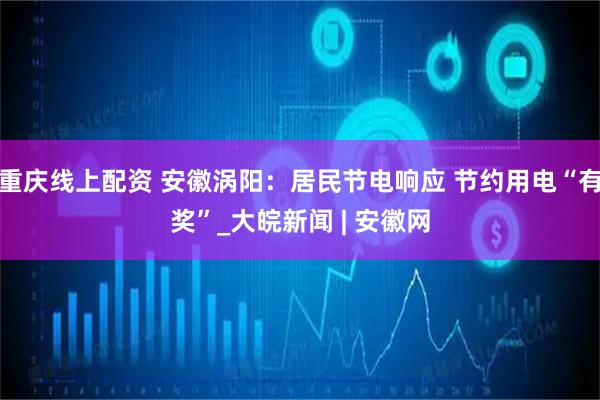 重庆线上配资 安徽涡阳：居民节电响应 节约用电“有奖”_大皖新闻 | 安徽网