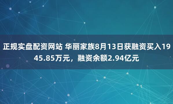 正规实盘配资网站 华丽家族8月13日获融资买入1945.85万元，融资余额2.94亿元