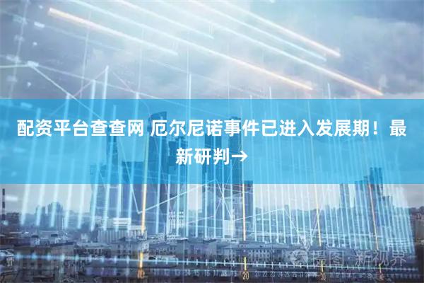 配资平台查查网 厄尔尼诺事件已进入发展期！最新研判→